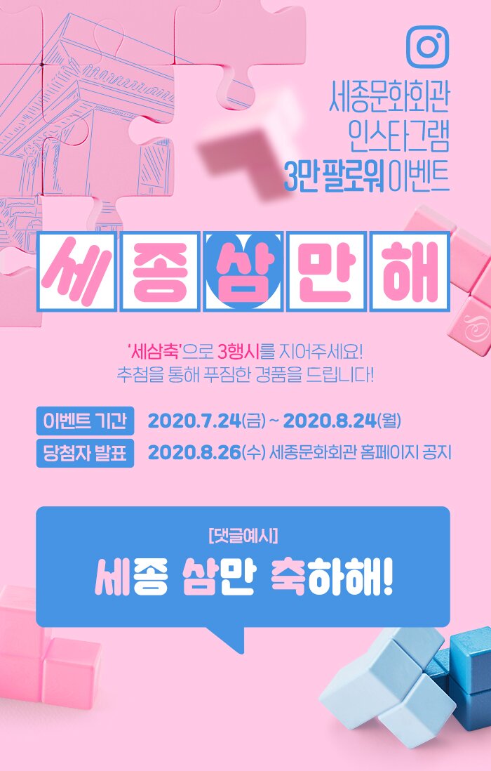 세종문화회관 인스타그램 3만 팔로워 이벤트 세종삼만해 세삼축으로 3행시를 지어주세요 추첨을 통해 푸짐한 경품을 드립니다 이벤트 기간 2020 7 24 금 2020 8 24 월 당첨자 발표 2020 8 26 수 세종문화회관 홈페이지 공지 댓글예시 세종 삼만 축하해