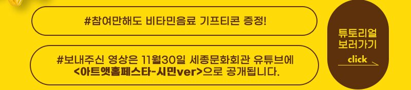 참여만해도 비타인 음요 기프티콘 증정! 보내주신 영상은 11월30일 세종문화회관유튜브에 아트앳홈페스타-시민ver 으로 공개됩니다. 튜토리얼 보러가기 클릭