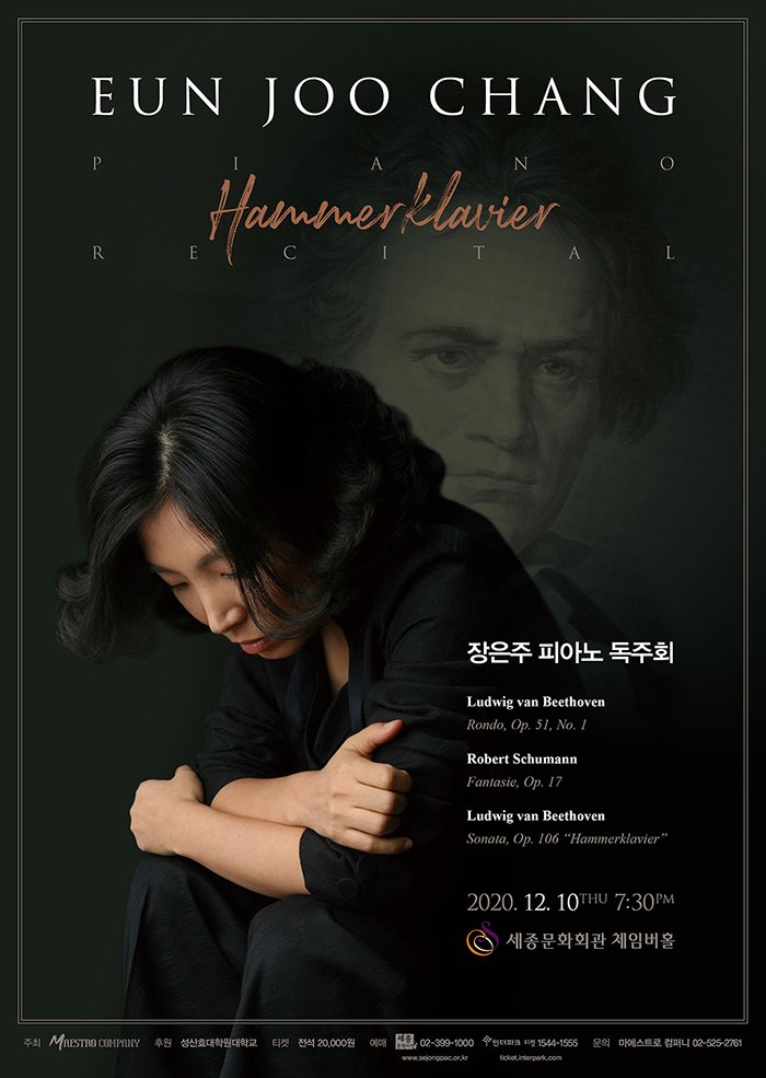 EUN JOO CHANG Hammerklavier piano recital  ǾƳ ȸ L. van Beethoven/ Rondo, Op. 51, No. 1  R. Schumann/ Fantasie, Op, 17  L. van Beethoven / Sonata, Op. 106 Hammerklavier 2020 12 10 Thu 7:30pm ȭȸ üӹȦ  Maestro Company Ŀ ȿпб  2  ȭƼ 02-399-1000 www.sejongpac.or.kr ũ Ƽ ticket.interpark.com 1544-1555  Ʈ ۴ 02-525-2761