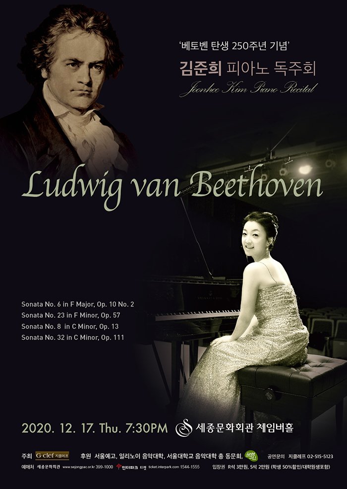 亥 ź 250ֳ   ǾƳ ȸ Ludwig van Beethoven Sonata No. 6 in F Major, Op. 10 No. 2 Sonata No. 23 in F Minor, Op. 57 Sonata No. 8 in C Minor, Op. 13 Sonata No. 32 in C Minor, Op. 111 2020 12 17 Thu 7:30 pm ȭȸ üӹȦ  G-clef Ŀ ￹ ϸ Ǵ б Ǵ  ȸ  Ŭ 02-515-5123 ó ȭȸ www.sejongpac.or.kr 399-1000 ũ Ƽ ticket.interpark.com 1544-1555  R 3 S 2 (л50%/п)