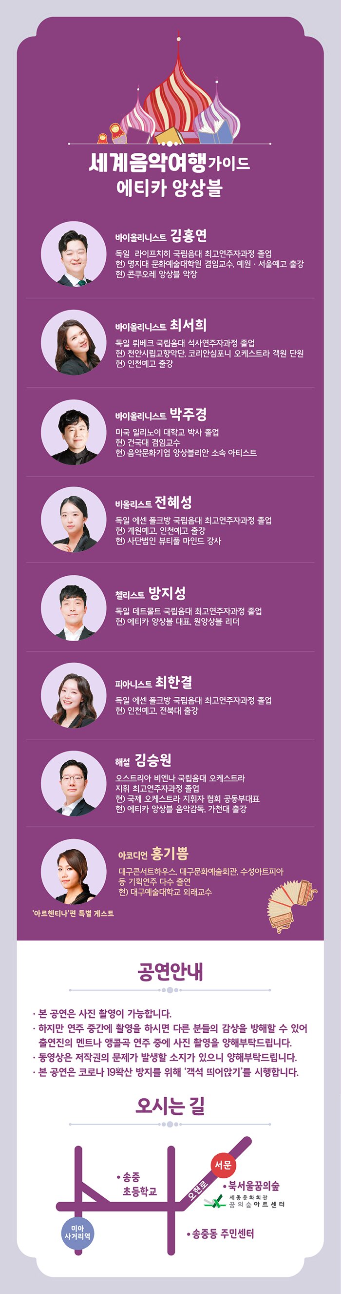 바이올린 김홍연독일 라이프찌히 국립음대 최고연주자과정 졸업현) 명지대학교 문화예술대학원 겸임교수, 콘쿠오레 앙상블 악장, 예원학교, 서울예고 출강바이올린 최서희독일 뤼베크 국립음대 석사과정 졸업현) 계원예중.예고, 인천예고 출강, 천안시립교향악단, 코리안 심포니 오케스트라 객원 단원비올라 전혜성독일 에센 폴크방 국립음대 최고연주자과정 졸업현) 계원예고, 인천예고 출강, 사단법인 뷰티풀 마인드 강사첼로 방지성독일 데트몰트 국립음대 최고연주자과정 졸업현) 에티카 앙상블 대표, 원앙상블 리더, 한국예술종합학교 예술경영 석사 재학 중피아노 최한결독일 에센 폴크방 국립음대 최고연주자과정 졸업현) 인천예고, 전북대 출강, 쌀롱 드 무지크 마티네 콘서트 진행해설 김승원오스트리아 비엔나 국립음대 오케스트라 지휘 최고연주자과정 졸업현) 국제 오케스트라 지휘자 협회 공동부대표, 에티카 앙상블 음악감독, 가천대 출강