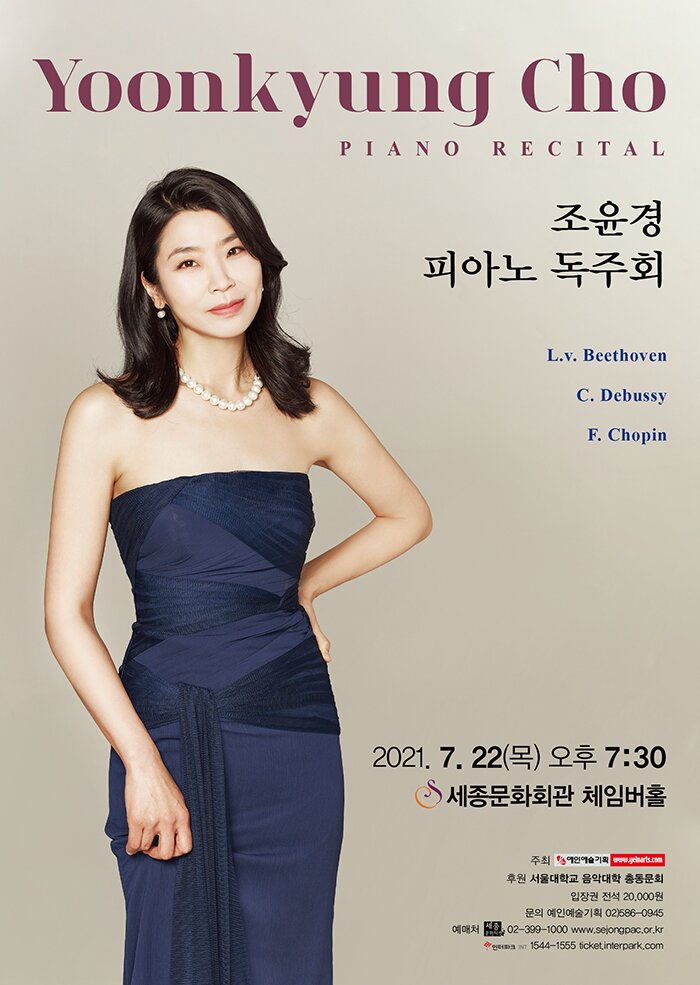 YOONKTUNG CHO PIANO REDITAL 조윤경 피아노 독주회 2021.7.22 목 오후 7:30 세종문화회관 체임버홀 주최 예인예술기획 후원 서울대학교 음악대학 총동문회 문의 예인예술기획 02-586-0945 예매처 세종문화티켓 02-399-1000 www.sejongpac.or.kr 인터파크 1544-1555 ticket.interaprk.com