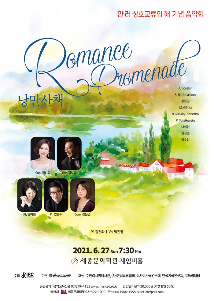  한·러 상호교류의 해 기념 음악회   “Romance Promenade 낭만 산책”  일 시 : 2021년 6월 27일 (일) 7:30PM  장 소 : 세종문화회관 체임버홀  주 최 : IRC  주 관 : 음악교육신문  후 원 : 주한러시아대사관, (사)한러교류협회, 러시아가곡연구회, 한국가곡연구회, ㈜드림타움  금 액 : 전석 30,000원 (학생 50%)  문 의 : 음악교육신문 02-549-4133, 1131 www.musiced.co.kr