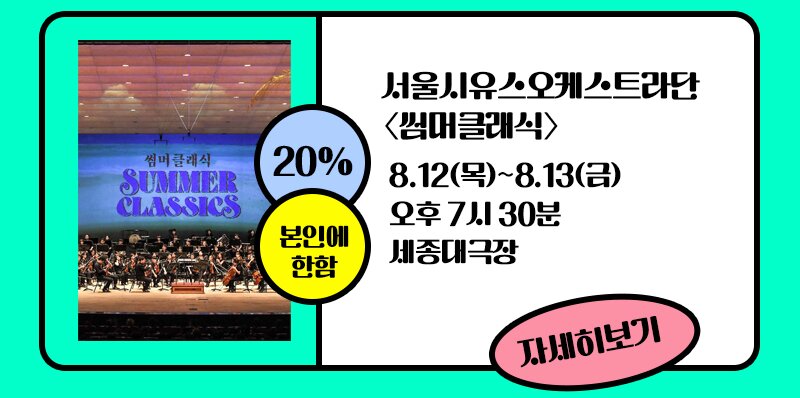 20% 본인에 한함 서울시유스오케스트라단 썸머클래식 8.12(목)~8.13(금) 오후 7시30분 세종대극장 자세히보기