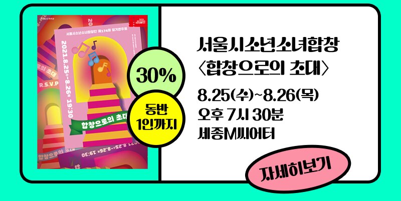 30% 동반 1인까지 서울시소년소녀합창단 합창으로의 초대 8.25(수)~8.26(목) 오후 7시30분 세종M씨어터 자세히보기