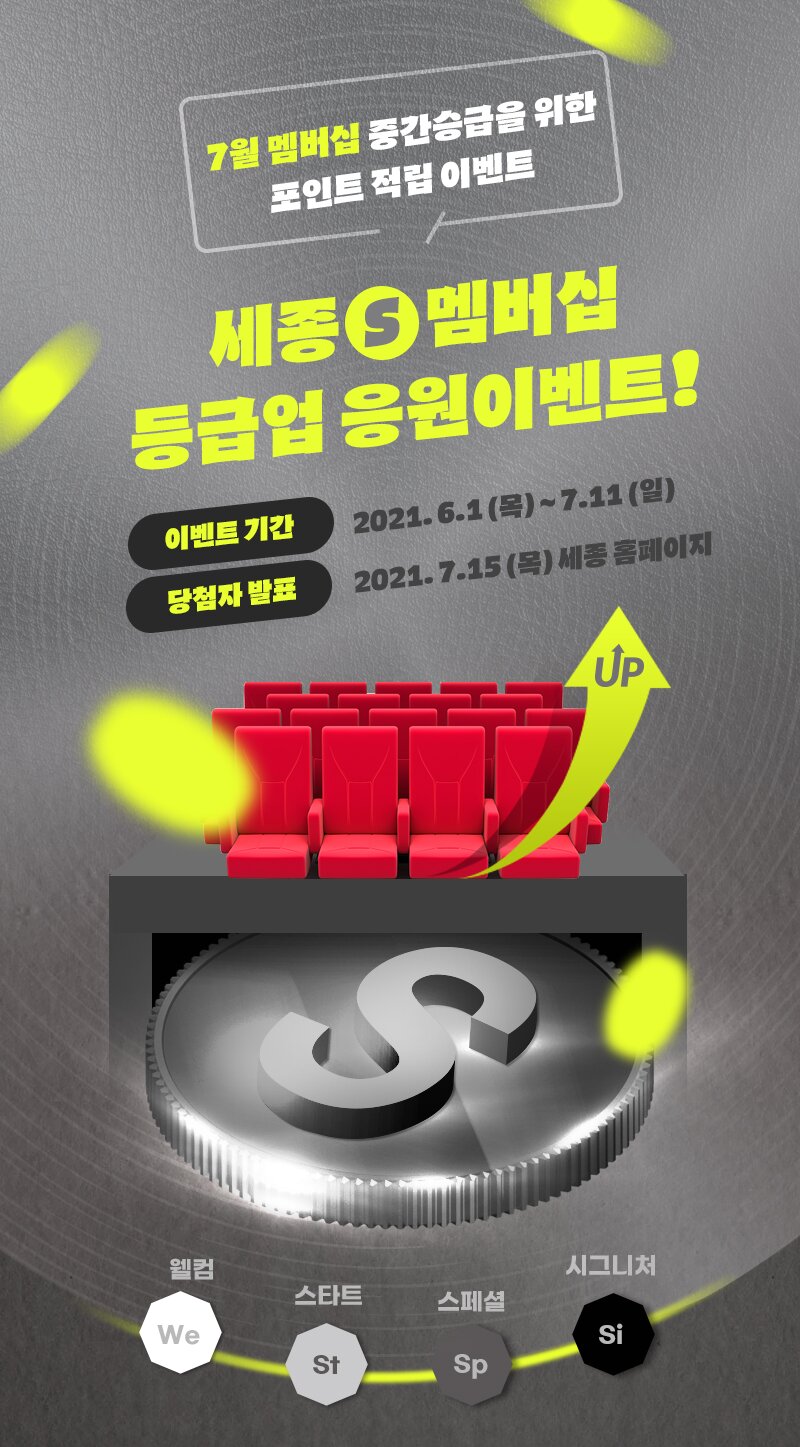 7월 멤버십 중간승급을 위한 포인트 적립 이벤트 세종 S멤버십 등급업 응원이벤트! 이벤트 기간 2021. 6.1 (목) ~ 7.11 (일) 당첨자 발표 2021.7.15 (목) 세종 홈페이지 We웰컴  St스타트 Si스페셜 St시그니처 