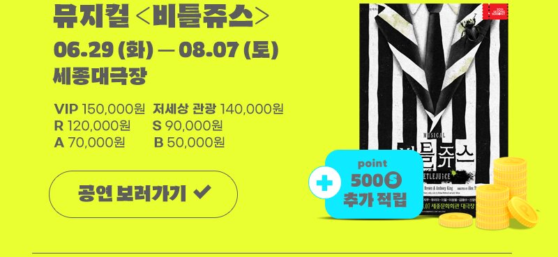 뮤지컬 비틀쥬스 06.29 (화) – 08.07 (토) 세종대극장. VIP 150,000원, 저세상 관광 140,000원, R 120,000원, S 90,000원, A 70,000원, B 50,000원 , point 500 S 추가 적립. 공연 보러가기