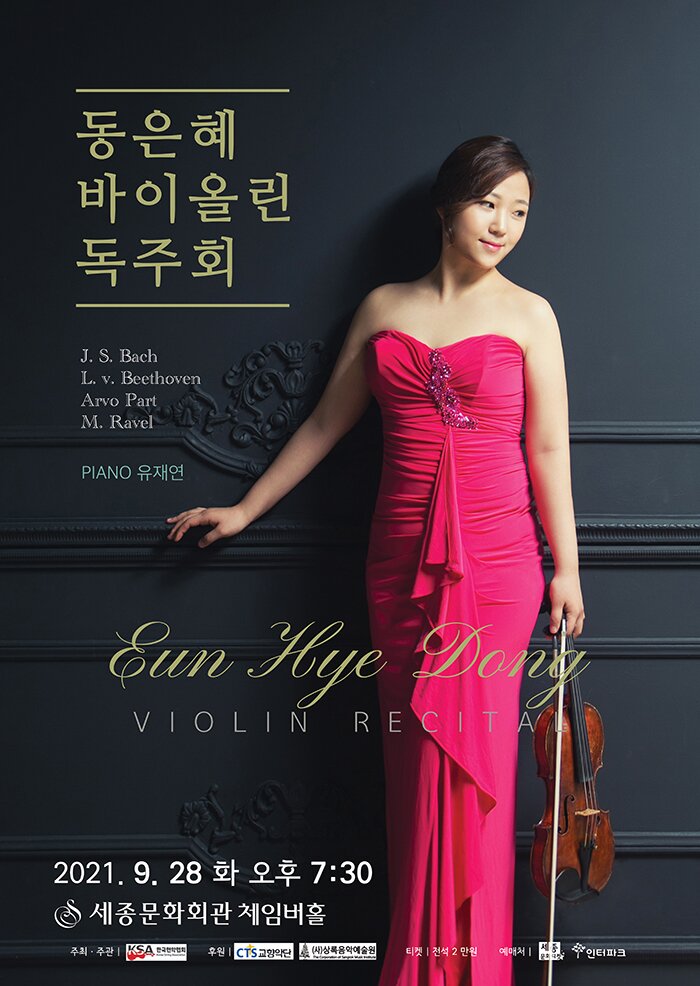 동은혜 바이올린 독주회
J. S. Bach L. v. Beethoven Arvo Part M. Ravel
PIANO 유재연
Eun Hye Dort
VIOLIN RECIT
2021. 9. 28 화 오후 7:30 ' 세종문화회관 체임버홀
주소 · 주관 | KSA PAN
후원 | CTS 교향악단
상록음악예술원
티켓 전석 2 만원
예매처 | 세
인터파크
