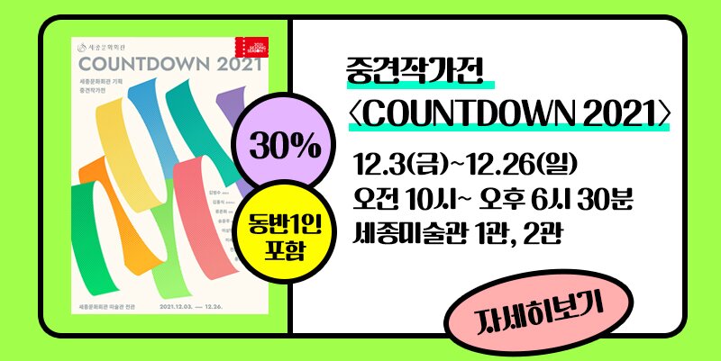 중견작가전 [COUNTDOWN 2021] 12.3 금 - 12.26 일 오전 10시 - 오후 6시 30분 세종미술관 1관, 2관 30% 동반 1인 포함  자세히보기