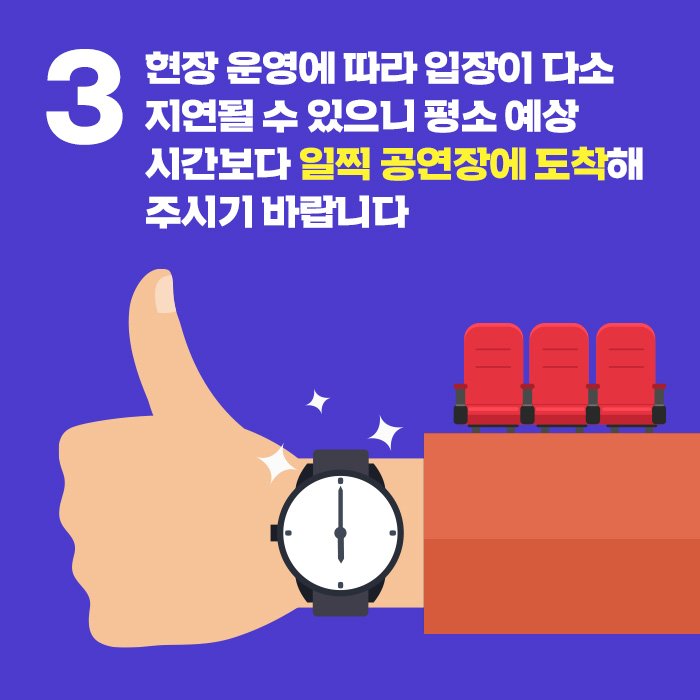 3. 현장 운영에 따라 입장이 다소 지연될 수 있으니 평소 예상 시간보다 일찍 공연장에 도착해 주시기 바랍니다.