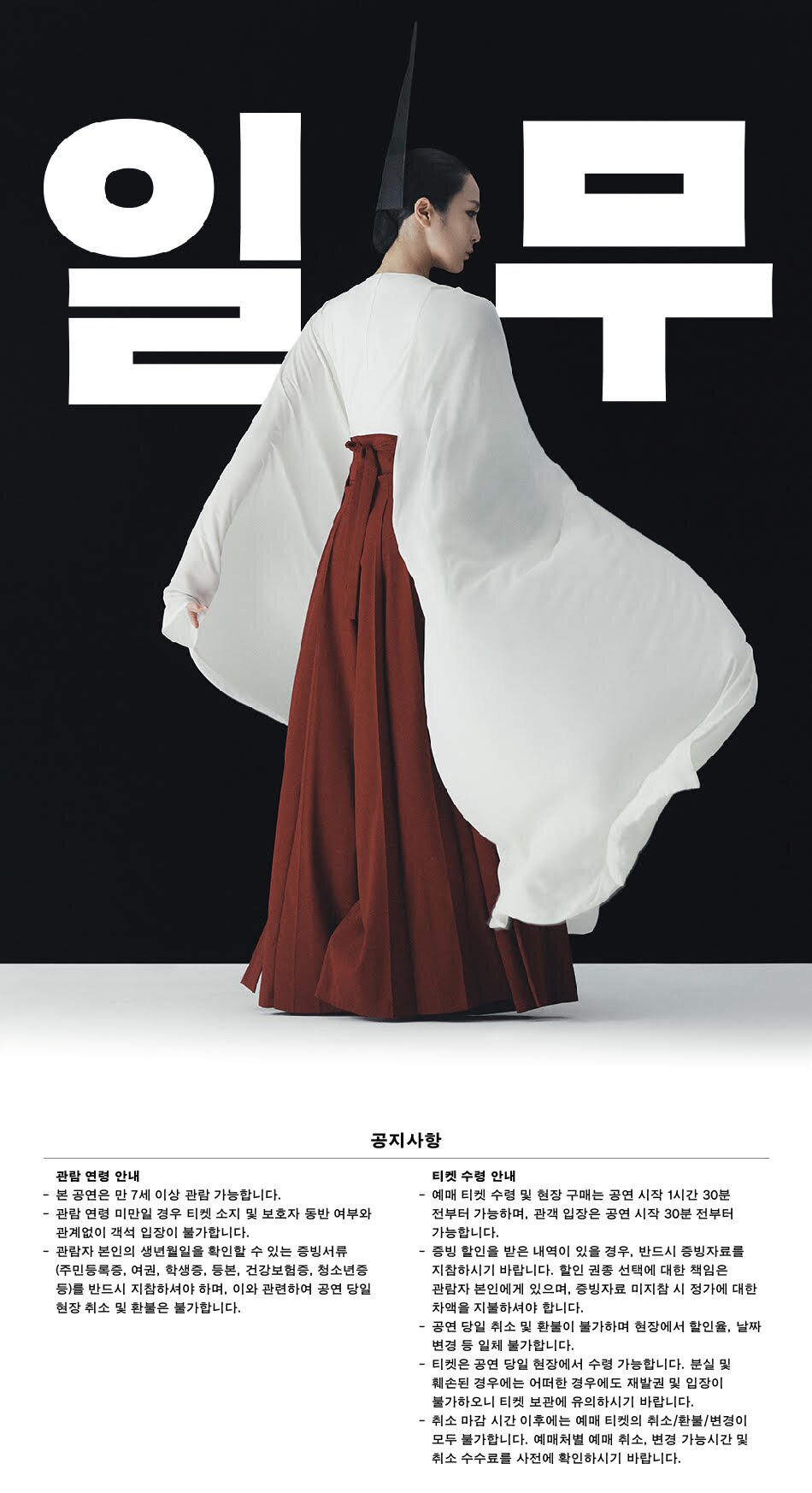 공지사항 관람연령 안내 본공연은 만7세 이상 관람가능합니다. 관람 연령 미만일 경우 티켓 소지 및 보호자 동반 여부와 관계없이 객석 입장이 불가합니다. 관람자 본인의 생년월일을 확인할 수 있는 증빙서류(주민등록증, 여권, 학생증, 등본, 건강보험증, 청소년증 등)를 반드시 지참하셔야 하며 이와 관련하여 공연 당일 현장 취소 및 환불은 불가합니다.