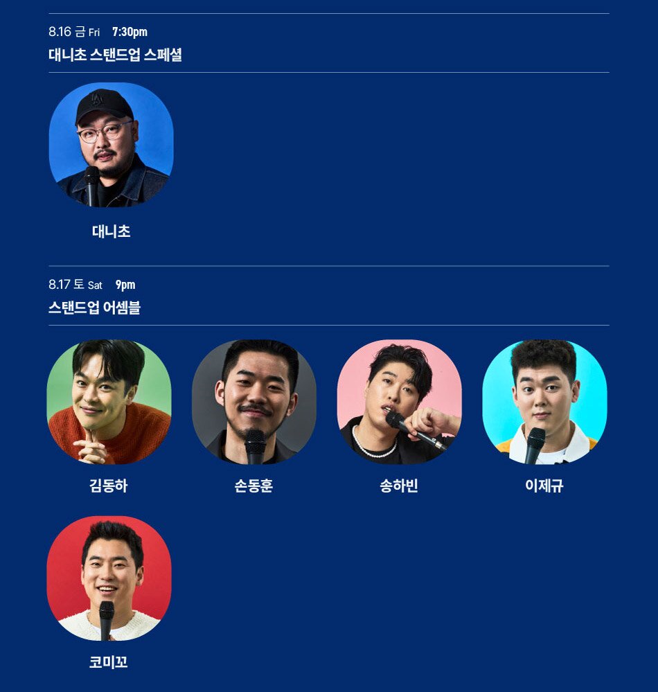 8.16 금 Fri 7:30pm대니초 스탠드업 스페셜대니초8.17 토 Sat 9pm스탠드업 어셈블G김동하손동훈송하빈이제규코미꼬