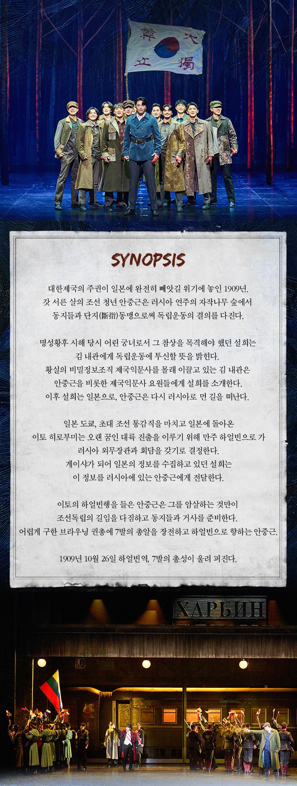 SYNOPSIS대한제국의 주권이 일본에 완전히 빼앗길 위기에 놓인 1909년. 갓 서른 살의 조선 청년 안중근은 러시아 연주의 자작나무 숲에서 동지들과 단지(斷指)동맹으로써 독립운동의 결의를 다진다.명성황후 시해 당시 어린 궁녀로서 그 참상을 목격해야 했던 설희는 김 내관에게 독립운동에 투신할 뜻을 밝힌다.황실의 비밀정보조직 제국익문사를 몰래 이끌고 있는 김 내관은안중근을 비롯한 제국익문사 요원들에게 설희를 소개한다.이후 설희는 일본으로, 안중근은 다시 러시아로 먼 길을 떠난다.일본 도쿄, 초대 조선 통감직을 마치고 일본에 돌아온 이토 히로부미는 오랜 꿈인 대륙 진출을 이루기 위해 만주 하얼빈으로 가러시아 외무장관과 회담을 갖기로 결정한다. 게이샤가 되어 일본의 정보를 수집하고 있던 설희는 이 정보를 러시아에 있는 안중근에게 전달한다.이토의 하얼빈행을 들은 안중근은 그를 암살하는 것만이조선독립의 길임을 다짐하고 동지들과 거사를 준비한다. 어렵게 구한 브라우닝 권총에 7발의 총알을 장전하고 하얼빈으로 향하는 안중근.1909년 10월 26일 하얼빈역, 7발의 총성이 울려 퍼진다.