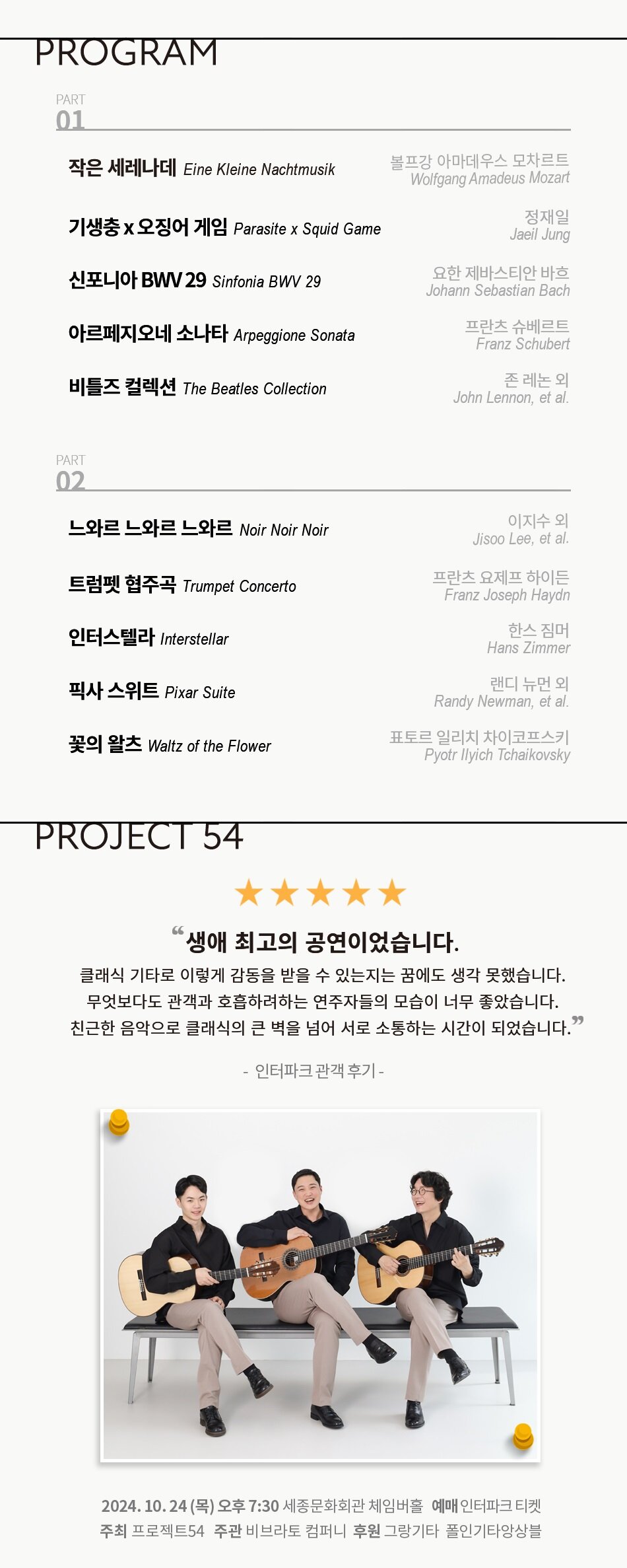 Part1   볼프강 아마데우스 모차르트 Wolfgang Amadeus Mozart 작은 세레나데 Eine Kleine Nachtmusik   정재일 Jaeil Jung 기생충 x 오징어 게임 Parasite x Squid Game   요한 제바스티안 바흐 Johann Sebastian Bach 신포니아 BWV 29 Sinfonia BWV 29   프란츠 슈베르트 Franz Schubert 아르페지오네 소나타 Arpeggione Sonata   존 레논 외 John Lennon, et al.  비틀즈 컬렉션 The Beatles Collection   Part2   이지수 외 Jisoo Lee, et al. 느와르 느와르 느와르 Noir Noir Noir   프란츠 요제프 하이든 Franz Joseph Haydn 트럼펫 협주곡 Trumpet Concerto   한스 짐머 Hans Zimmer 인터스텔라 Interstellar   랜디 뉴먼 외 Randy Newman, et al. 픽사 스위트 Pixar Suite   표토르 일리치 차이코프스키 Pyotr Ilyich Tchaikovsky 꽃의 왈츠 Waltz of the Flowers