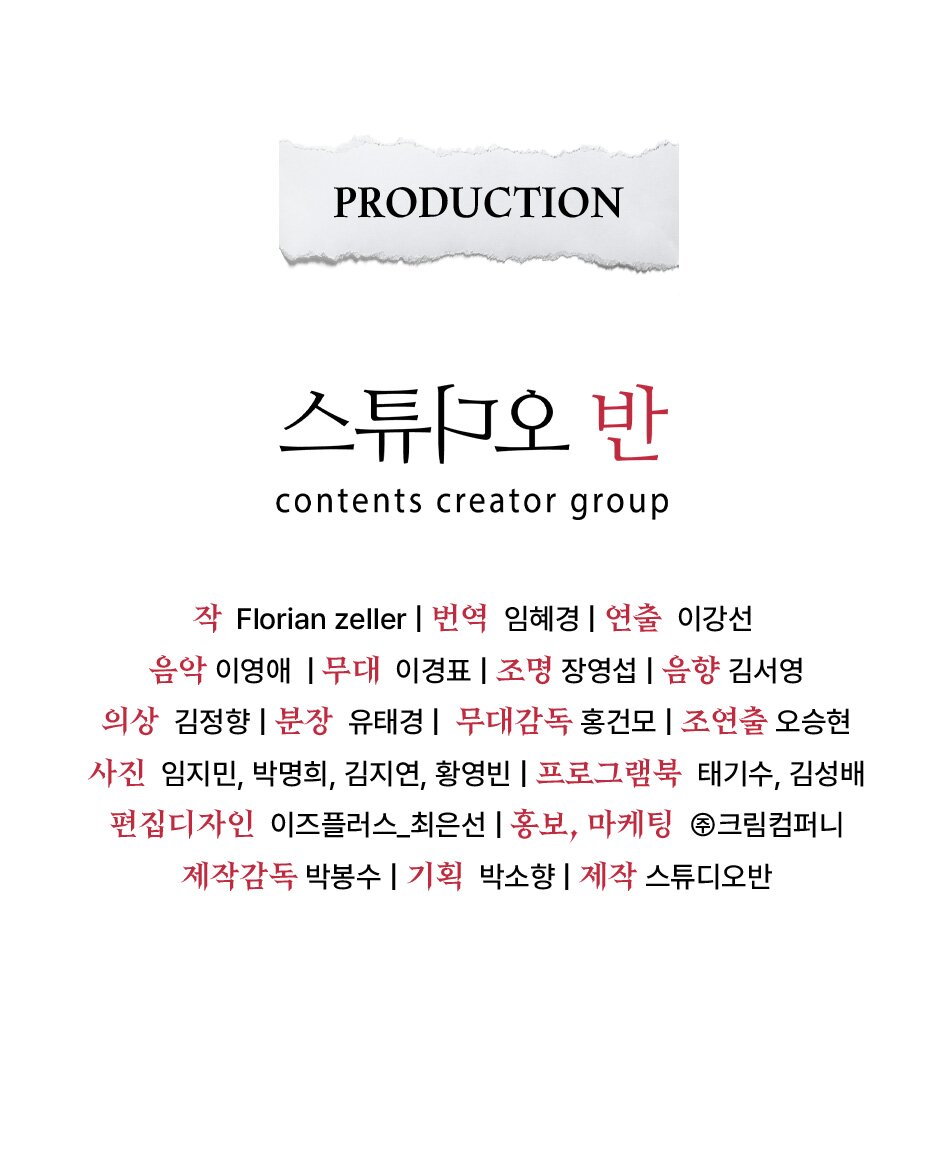 작 Florian zeller 번역 임혜경 연출 이강선 음악 이영애 무대 이경표 조명 장영섭 음향 김서영 의상 김정향 분장 유태경 무대감독 홍건모 조연출 오승현 사진 임지민, 박명희, 김지연, 황영빈 프로그램북 태기수, 김성배 편집디자인 이즈플러스_최은선 홍보, 마케팅 ㈜크림컴퍼니 제작감독 박봉수 기획 박소향 제작 스튜디오반