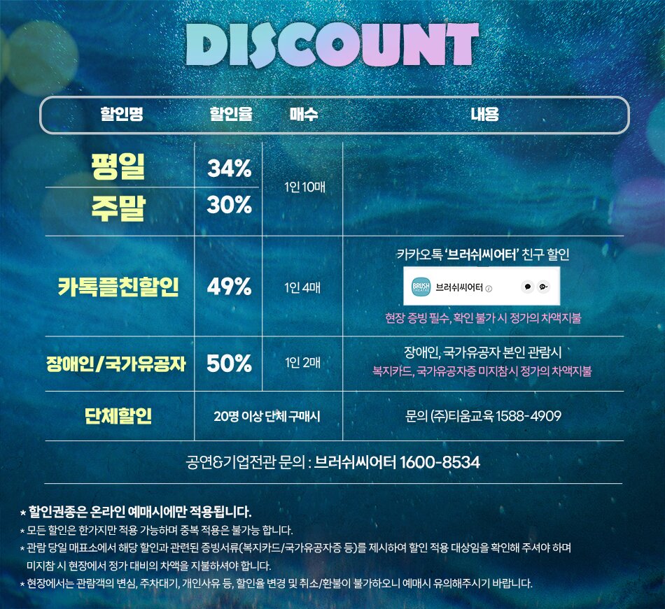 권종명 : 카톡플친할인 할인율 : 49% 판매가격 : 전석 25,500원 (시야제한석 22,950원) 예매 가능기간 : 1/3(금) ~  예매 가능 공연기간 : 전 회차 예매 제한 매수 : 1인 4매 * 주의사항 : '브러쉬씨어터' 카카오톡플러스친구 인증 필수  권종명 : 평일할인 할인율 : 34% 판매가격 : 전석 33,000원 (시야제한석 29,700원) 예매 가능기간 : 1/3(금) ~  예매 가능 공연기간 : 1월 3일(금), 1월 7일(화) ~ 1월 10일(금), 1월 14일(화)~1월 17일(금), 1월 21일(화) ~ 1월 24일(금) - 전체 기간 중 설연휴를 제외한 평일회차 예매 제한 매수 : 1인 10매  권종명 : 주말할인 할인율 : 30% 판매가격 : 전석 35,000원 (시야제한석 31,500원) 예매 가능기간 : 1/3(금) ~  예매 가능 공연기간 : 1월 4일(토), 1월 5일(일), 1월 11일(토), 1월 12일(일), 1월 18일(토), 1월 19일(일), 1월 25일(토), 1월 26일(일) - 전체 기간 중 주말회차 예매 제한 매수 : 1인 10매