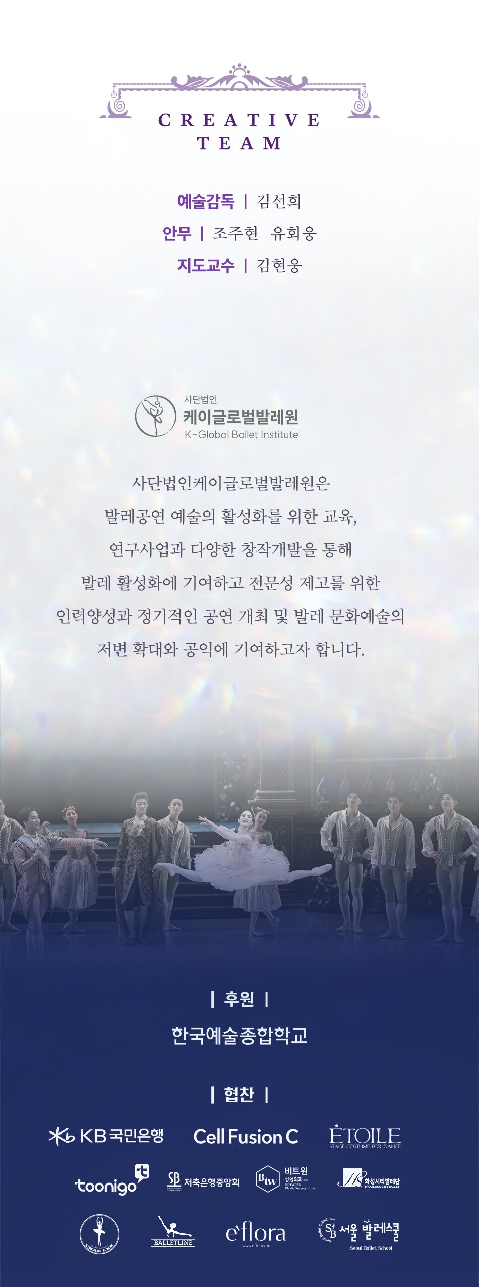 - 연출 및 안무 : 김선희(한국예술종합학교 교수, 케이글로벌발레원 부이사장)  - 무대감독 : 이도엽  - 무대디자인 : 이태섭  - 의상 디자인 및 제작 : 에뚜왈 송보화  - 분장 : 이인숙  - 출연 :  (해외무용단 무용수) 박세은, 최영규, 채지영, 이은원, 박선미, 이소정, 양채은, 정재은, 전준혁, 이선우, 이상민, 김석주, 한성우, 전민철  (국내무용단 무용수) 박예은, 김기완, 김명규, 하지석, 박소연, 홍향기, 이현준, 이동탁, 윤별