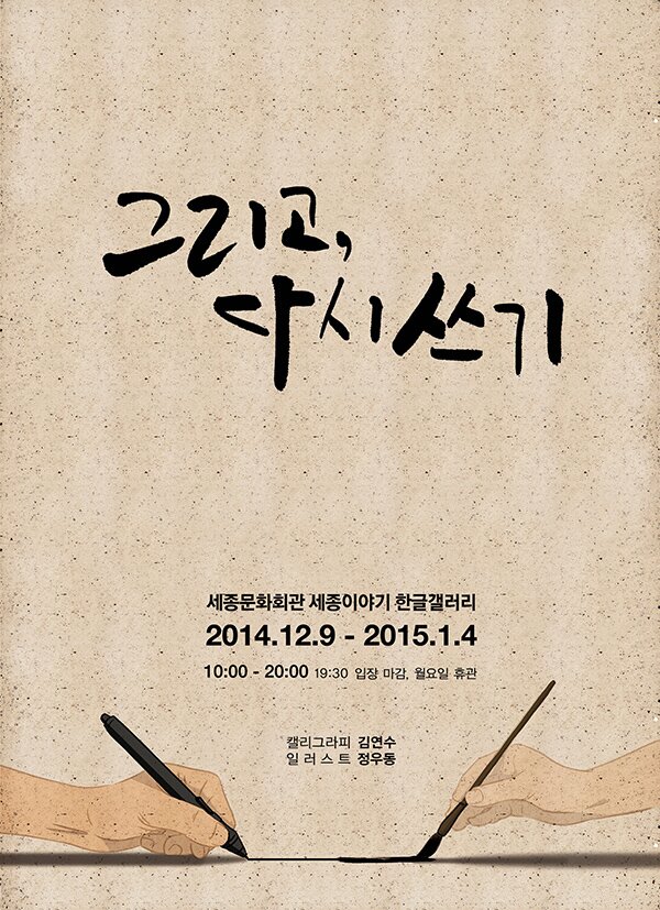 그리고 다시 쓰기 세종문화회관 세종이야기 한글갤러리 2014.12.9-2015.1.4 10:00~20:00 19:30 입장마감 월요일 휴관 캘리그라피 김연수 일러스트 정우동