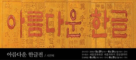 아름다운 한글 아름다운한글전 세번째 전시기간 2015년 5월 27일(수) - 6월 21일(일)10시-21시 전시장소 세종문화회관 세종이야기 한글갤러리 인쇄체험 6월 6일(토)14시 -17시 / 6월 21일(일) 14시-17시