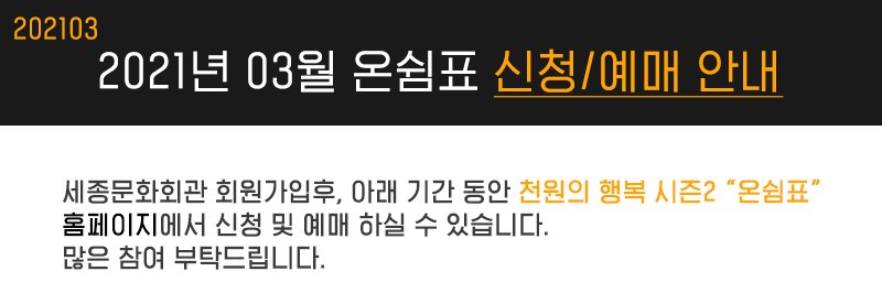 202103 2021년 03월 온쉼표 신청 예매 안내 세종문화회관 회원가입후, 아래 기간 동안 천원의 행복 시즌2 “온쉼표” 홈페이지에서 신청 및 예매 하실 수 있습니다. 많은 참여 부탁드립니다.